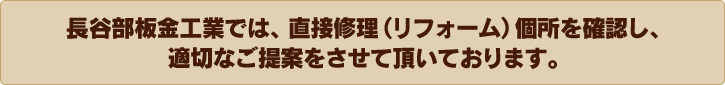長谷部板金工業では、直接修理(リフォーム)箇所を確認し、適切なご提案をさせて頂いております。